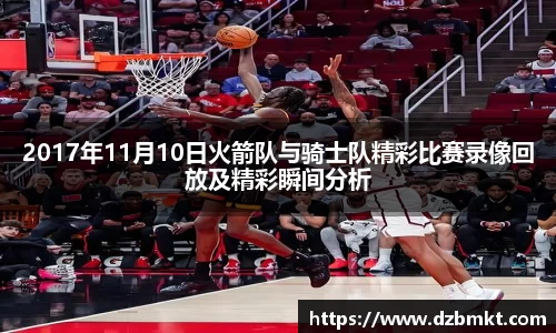 2017年11月10日火箭队与骑士队精彩比赛录像回放及精彩瞬间分析