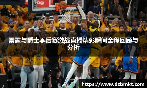 雷霆与爵士季后赛激战直播精彩瞬间全程回顾与分析