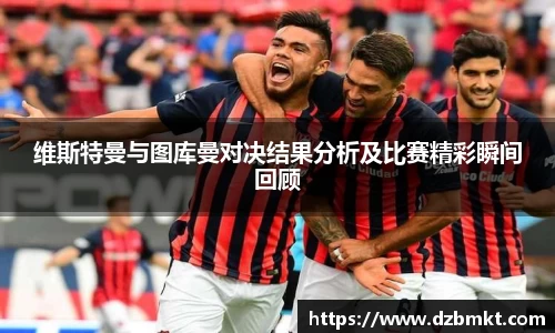 维斯特曼与图库曼对决结果分析及比赛精彩瞬间回顾