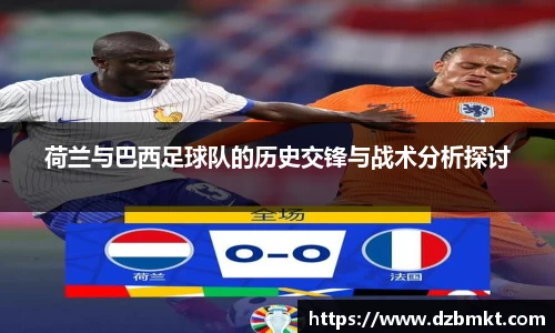 荷兰与巴西足球队的历史交锋与战术分析探讨