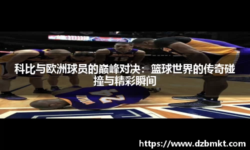 科比与欧洲球员的巅峰对决：篮球世界的传奇碰撞与精彩瞬间
