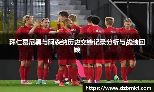 拜仁慕尼黑与阿森纳历史交锋记录分析与战绩回顾