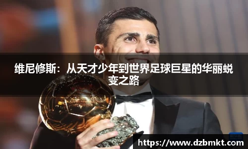 维尼修斯：从天才少年到世界足球巨星的华丽蜕变之路