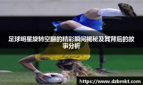 足球明星旋转空翻的精彩瞬间揭秘及其背后的故事分析